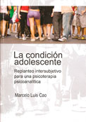 La condición adolescente. Replanteo intersubjetivo para una psicoterapia psicoanalítica - Marcelo Luis Cao 